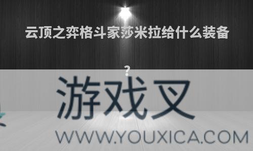 云顶之弈格斗家莎米拉给什么装备?