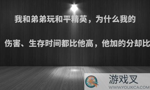 我和弟弟玩和平精英，为什么我的击杀、伤害、生存时间都比他高，他加的分却比我多?