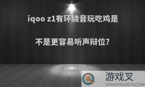 iqoo z1有环绕音玩吃鸡是不是更容易听声辩位?