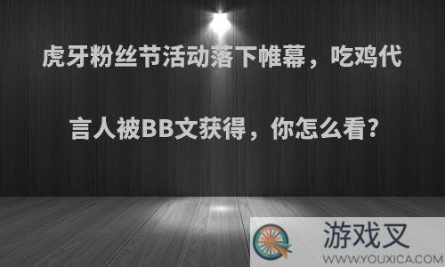 虎牙粉丝节活动落下帷幕，吃鸡代言人被BB文获得，你怎么看?