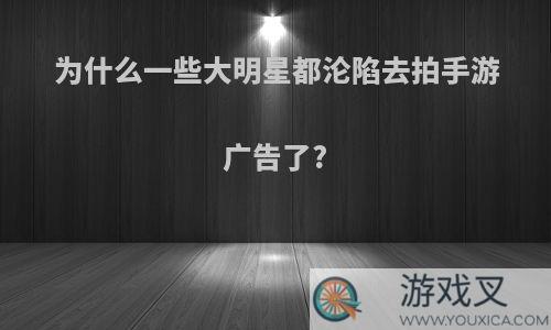 为什么一些大明星都沦陷去拍手游广告了?