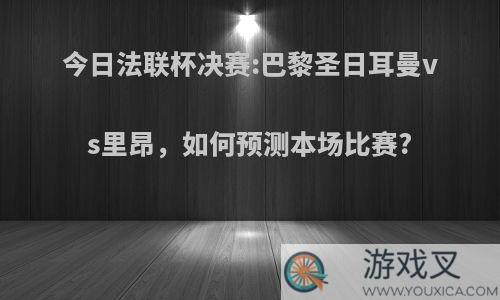 今日法联杯决赛:巴黎圣日耳曼vs里昂，如何预测本场比赛?