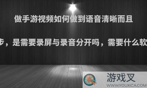 做手游视频如何做到语音清晰而且同步，是需要录屏与录音分开吗，需要什么软件?