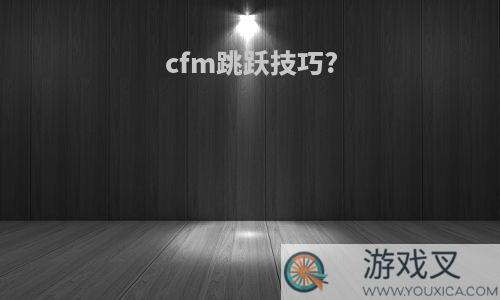 cfm跳跃技巧?