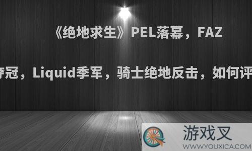 《绝地求生》PEL落幕，FAZE逆袭夺冠，Liquid季军，骑士绝地反击，如何评价PEL?