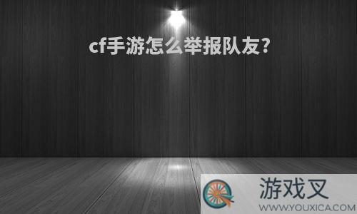 cf手游怎么举报队友?