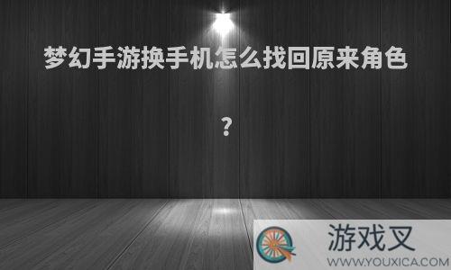 梦幻手游换手机怎么找回原来角色?