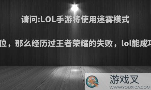 请问:LOL手游将使用迷雾模式做排位，那么经历过王者荣耀的失败，lol能成功吗?