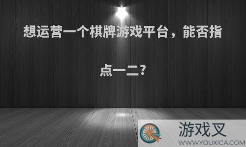 想运营一个棋牌游戏平台，能否指点一二?