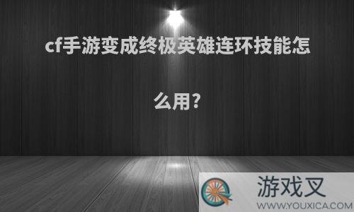 cf手游变成终极英雄连环技能怎么用?