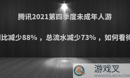 腾讯2021第四季度未成年人游戏总时长同比减少88% ，总流水减少73% ，如何看待这一数据?