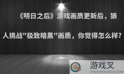 《明日之后》游戏画质更新后，狼人挑战