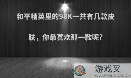 和平精英里的98K一共有几款皮肤，你最喜欢那一款呢?