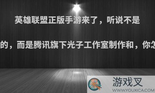 英雄联盟正版手游来了，听说不是拳头做的，而是腾讯旗下光子工作室制作和，你怎么看?