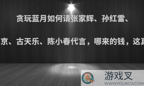 贪玩蓝月如何请张家辉、孙红雷、张涵予、吴京、古天乐、陈小春代言，哪来的钱，这真的有人玩?