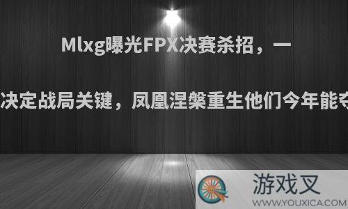 Mlxg曝光FPX决赛杀招，一英雄成决定战局关键，凤凰涅槃重生他们今年能夺冠吗?