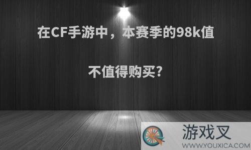 在CF手游中，本赛季的98k值不值得购买?