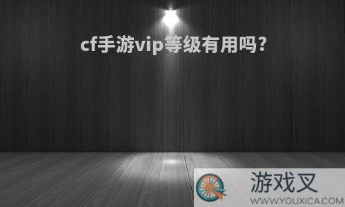 cf手游vip等级有用吗?