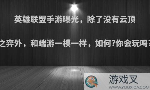 英雄联盟手游曝光，除了没有云顶之弈外，和端游一模一样，如何?你会玩吗?