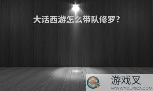 大话西游怎么带队修罗?