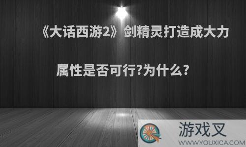 《大话西游2》剑精灵打造成大力属性是否可行?为什么?