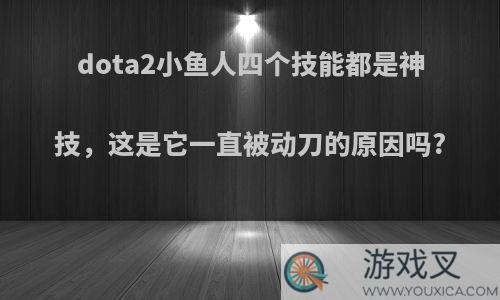 dota2小鱼人四个技能都是神技，这是它一直被动刀的原因吗?