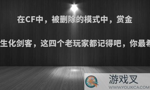 在CF中，被删除的模式中，赏金、擂台、巨兽对决和生化剑客，这四个老玩家都记得吧，你最希望其中哪个能回归?