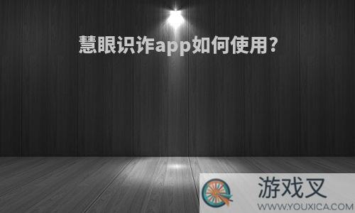 慧眼识诈app如何使用?