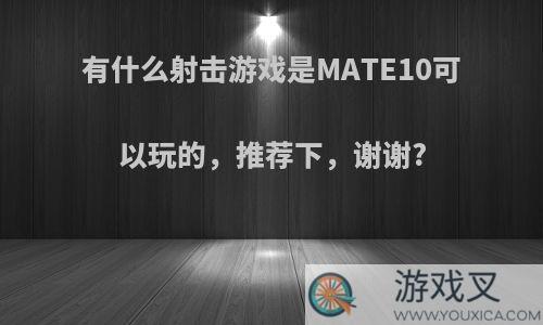 有什么射击游戏是MATE10可以玩的，推荐下，谢谢?