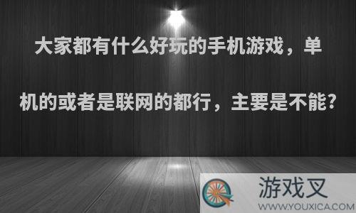 大家都有什么好玩的手机游戏，单机的或者是联网的都行，主要是不能?