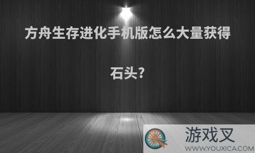 方舟生存进化手机版怎么大量获得石头?