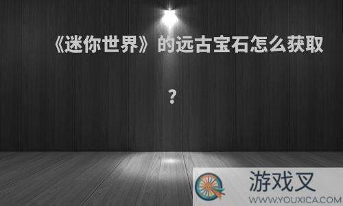 《迷你世界》的远古宝石怎么获取?