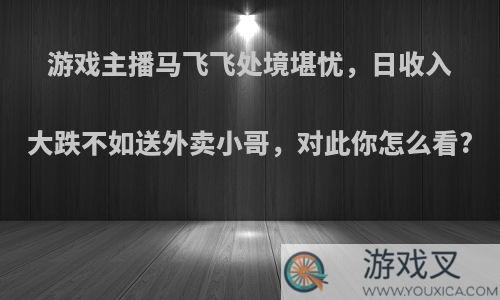 游戏主播马飞飞处境堪忧，日收入大跌不如送外卖小哥，对此你怎么看?