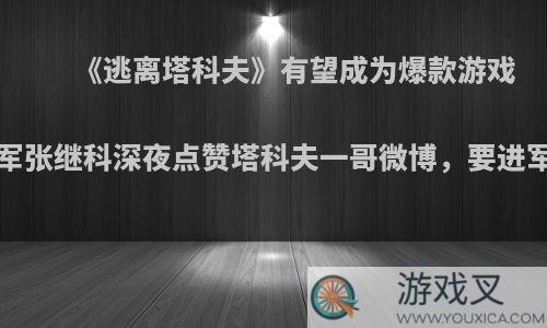 《逃离塔科夫》有望成为爆款游戏?奥运冠军张继科深夜点赞塔科夫一哥微博，要进军游戏圈?