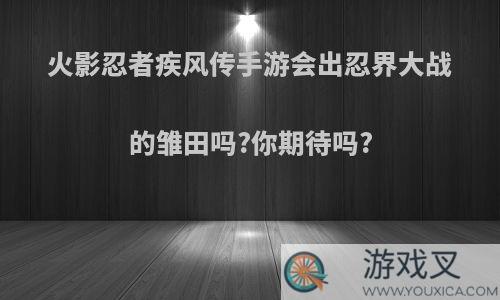 火影忍者疾风传手游会出忍界大战的雏田吗?你期待吗?