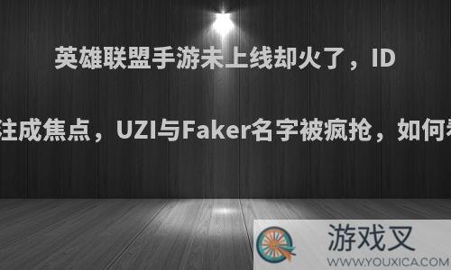 英雄联盟手游未上线却火了，ID抢注成焦点，UZI与Faker名字被疯抢，如何看?