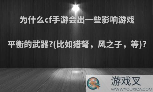 为什么cf手游会出一些影响游戏平衡的武器?(比如猎弩，风之子，等)?