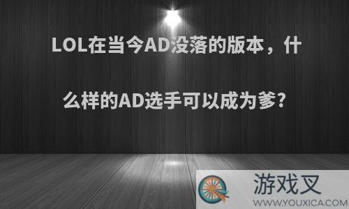 LOL在当今AD没落的版本，什么样的AD选手可以成为爹?