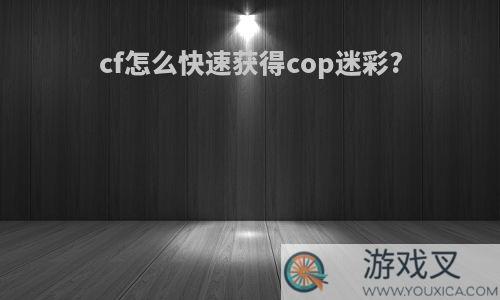 cf怎么快速获得cop迷彩?