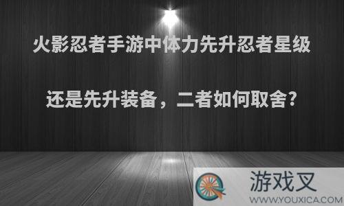 火影忍者手游中体力先升忍者星级还是先升装备，二者如何取舍?