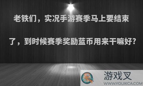 老铁们，实况手游赛季马上要结束了，到时候赛季奖励蓝币用来干嘛好?