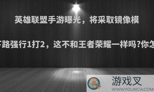 英雄联盟手游曝光，将采取镜像模式，下路强行1打2，这不和王者荣耀一样吗?你怎么看?