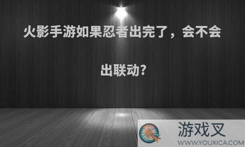 火影手游如果忍者出完了，会不会出联动?