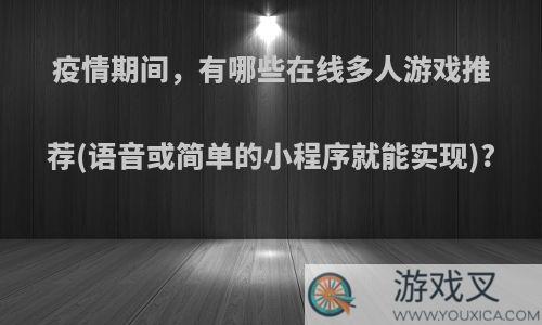 疫情期间，有哪些在线多人游戏推荐(语音或简单的小程序就能实现)?