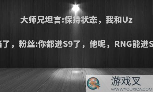 大师兄坦言:保持状态，我和Uzi一档了，粉丝:你都进S9了，他呢，RNG能进S9吗?