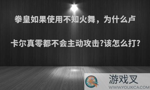 拳皇如果使用不知火舞，为什么卢卡尔真零都不会主动攻击?该怎么打?