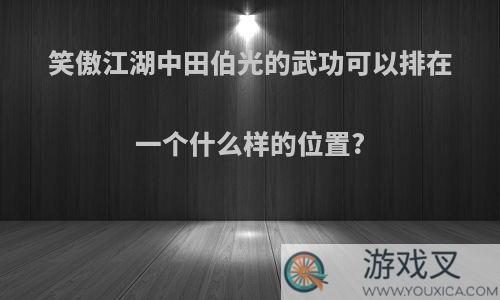 笑傲江湖中田伯光的武功可以排在一个什么样的位置?