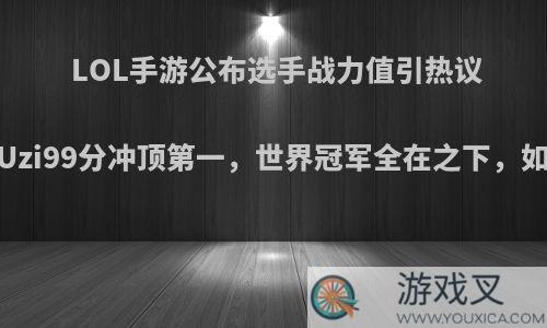 LOL手游公布选手战力值引热议，Uzi99分冲顶第一，世界冠军全在之下，如何?