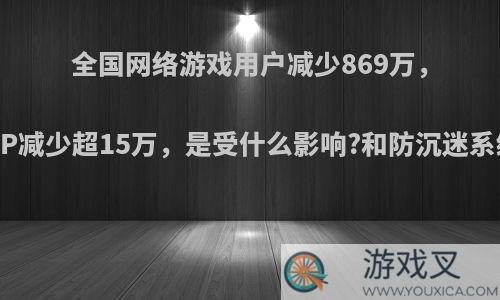 全国网络游戏用户减少869万，游戏类APP减少超15万，是受什么影响?和防沉迷系统有关吗?