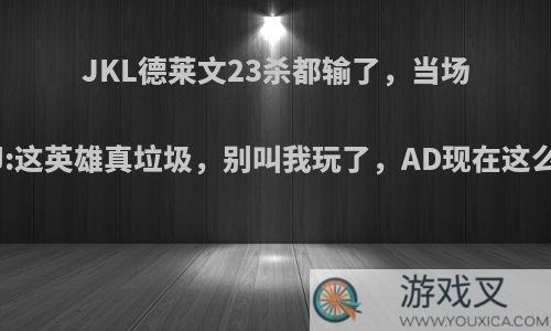 JKL德莱文23杀都输了，当场将其封印:这英雄真垃圾，别叫我玩了，AD现在这么难玩吗?